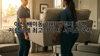 아산 배미동 이사, 어떻게 하면 저렴하게? 최고의 이사 서비스 추천!