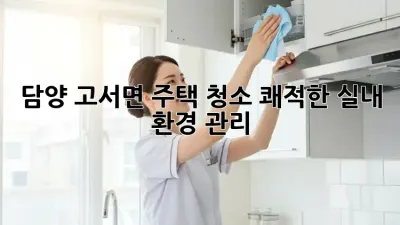 담양 고서면 주택 청소, 쾌적한 실내 환경 관리