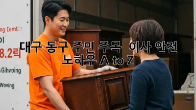 대구 동구 주민 주목! 🏡 이사 안전 노하우 A to Z ✨