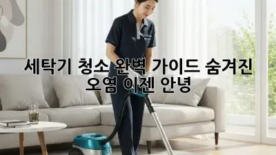 세탁기 청소 완벽 가이드: 숨겨진 오염, 이젠 안녕!