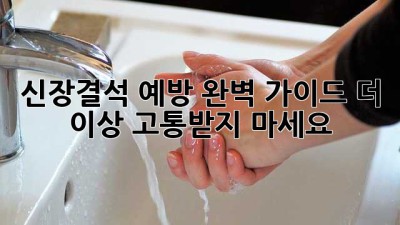 신장결석 예방 완벽 가이드: 더 이상 고통받지 마세요!